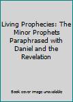 Paperback Living Prophecies: The Minor Prophets Paraphrased with Daniel and the Revelation Book