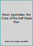 Nixon Agonistes: the Crisis of the Self-Made Man