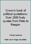 Crown's Book of Political Quotations: Over 2500 Lively Quotes from Plato to Reagan