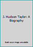 J. Hudson Taylor: A Biography