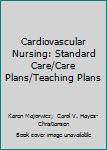 Cardiovascular Nursing: Standard Care/Care Plans/Teaching Plans