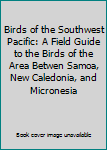 Birds of the Southwest Pacific: A Field Guide to the Birds of the Area Betwen Samoa, New Caledonia, and Micronesia