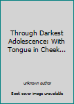 Hardcover Through Darkest Adolescence: With Tongue in Cheek... Book