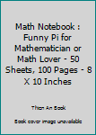 Math Notebook : Funny Pi for Mathematician or Math Lover - 50 Sheets, 100 Pages - 8 X 10 Inches