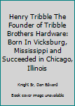 Henry Tribble the Founder of Tribble Brothers Hardware: Born in Vicksburg, Mississippi and Succeeded in Chicago, Illinois