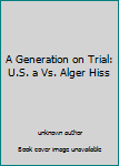 Unknown Binding A Generation on Trial: U.S. a Vs. Alger Hiss Book