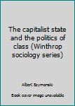 Hardcover The capitalist state and the politics of class (Winthrop sociology series) Book