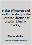 Mass Market Paperback Maker of heaven and earth;: A study of the Christian doctrine of creation (Anchor Books) Book