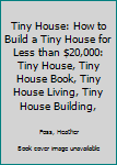 Tiny House: How to Build a Tiny House for Less Than $20,000: Tiny House, Tiny House Book, Tiny House Living, Tiny House Building, Tiny House Set-Up