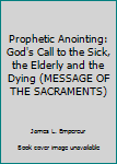 Paperback Prophetic Anointing: God's Call to the Sick, the Elderly and the Dying (MESSAGE OF THE SACRAMENTS) Book