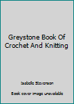 Unknown Binding Greystone Book Of Crochet And Knitting Book