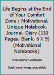 Life Begins at the End of Your Comfort Zone : Motivational, Unique Notebook, Journal, Diary (110 Pages, Blank, 6 X 9) (Motivational Notebooks)