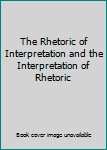 Hardcover The Rhetoric of Interpretation and the Interpretation of Rhetoric Book