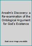 Anselm's Discovery: a Re-examination of the Ontological Argument for God's Existence