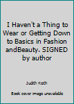 Hardcover I Haven't a Thing to Wear or Getting Down to Basics in Fashion andBeauty. SIGNED by author Book