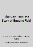 The Gay Poet: the Story of Eugene Field