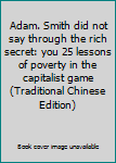 Adam. Smith did not say through the rich secret: you 25 lessons of poverty in the capitalist game (Traditional Chinese Edition)