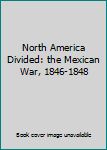 Hardcover North America Divided: the Mexican War, 1846-1848 Book