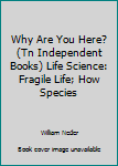 Paperback Why Are You Here? (Tn Independent Books) Life Science: Fragile Life; How Species Book