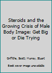 Hardcover Steroids and the Growing Crisis of Male Body Image: Get Big or Die Trying Book