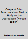 Paperback Gospel of John Interpretation: Textual Study on the Degradation (Korean edition) [Korean] Book