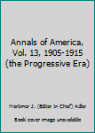 Annals of America, Vol. 13, 1905-1915 - Book  of the Annals of America