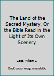 Hardcover The Land of the Sacred Mystery, Or the Bible Read in the Light of Its Own Scenery Book