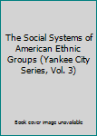 The Social Systems of American Ethnic Groups (Yankee City Series, Vol. 3)