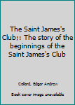 Unknown Binding The Saint James's Club;: The story of the beginnings of the Saint James's Club Book