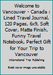 Paperback Welcome to Vancouver - Canada : Lined Travel Journal, 120 Pages, 6x9, Soft Cover, Matte Finish, Funny Travel Notebook, Perfect Gift for Your Trip to Vancouver Book