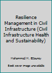 Hardcover Resilience Management in Civil Infrastructure (Civil Infrastructure Health and Sustainability) Book