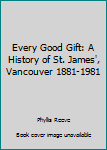Every Good Gift: A History of St. James', Vancouver 1881-1981