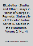 Elizabethan Studies and Other Essays in Honor of George F. Reynolds (University of Colorado Studies Series B, Studies in the Humanities, Volume 2, No. 4)