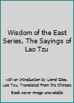WISDOM OF THE EAST SERIES: THE SAYINGS OF LAO TZU.