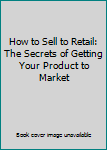 Paperback How to Sell to Retail: The Secrets of Getting Your Product to Market Book