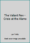 Hardcover The Valiant Few - Crisis at the Alamo Book