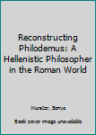 Reconstructing Philodemus: A Hellenistic Philosopher in the Roman World