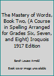 The Mastery of Words, Book Two, (A Course in Spelling Arranged for Grades Six, Seven, and Eight) Iroquois 1917 Edition