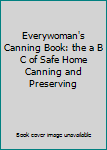 Everywoman's Canning Book: the a B C of Safe Home Canning and Preserving
