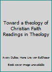 Hardcover Toward a theology of Christian Faith Readings in Theology [Unknown] Book