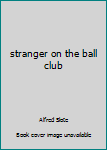 Hardcover stranger on the ball club Book