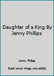 Unknown Binding Daughter of a King By Jenny Phillips Book