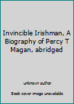 Unknown Binding Invincible Irishman, A Biography of Percy T Magan, abridged Book