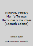 Unknown Binding Minerva, Patria y Mari´a Teresa: Heroi´nas y ma´rtires (Spanish Edition) [Spanish] Book