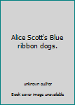 Unknown Binding Alice Scott's Blue ribbon dogs. Book