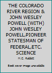 THE COLORADO RIVER REGION & JOHN WESLEY POWELL (WITH) JOHN WESLEY POWELL,PIONEER STATESMAN OF FEDERAL,ETC. SCIENCE