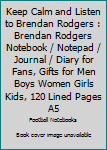 Keep Calm and Listen to Brendan Rodgers : Brendan Rodgers Notebook / Notepad / Journal / Diary for Fans, Gifts for Men Boys Women Girls Kids, 120 Lined Pages A5