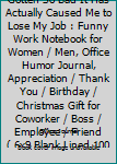 My Memory Has Gotten So Bad It Has Actually Caused Me to Lose My Job : Funny Work Notebook for Women / Men, Office Humor Journal, Appreciation / Thank You / Birthday / Christmas Gift for Coworker / Bo