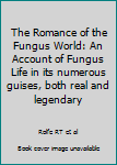 Hardcover The Romance of the Fungus World: An Account of Fungus Life in its numerous guises, both real and legendary Book