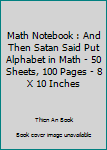 Math Notebook : And Then Satan Said Put Alphabet in Math - 50 Sheets, 100 Pages - 8 X 10 Inches
